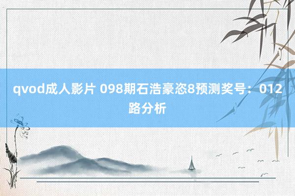qvod成人影片 098期石浩豪恣8预测奖号：012路分析