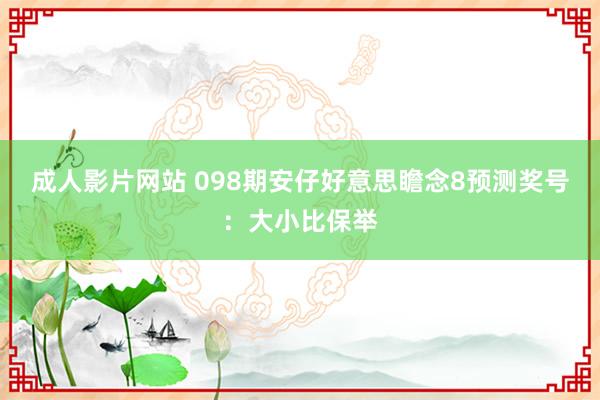 成人影片网站 098期安仔好意思瞻念8预测奖号：大小比保举