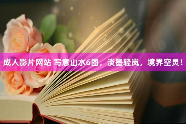 成人影片网站 写意山水6图，淡墨轻岚，境界空灵！
