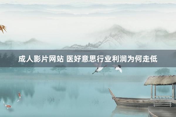 成人影片网站 医好意思行业利润为何走低