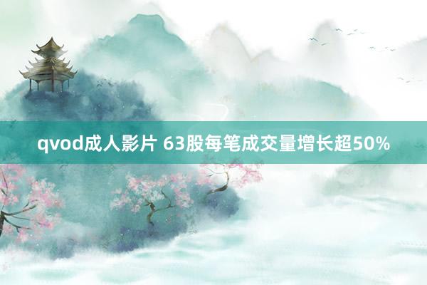 qvod成人影片 63股每笔成交量增长超50%