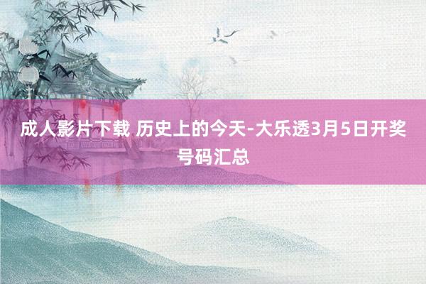 成人影片下载 历史上的今天-大乐透3月5日开奖号码汇总