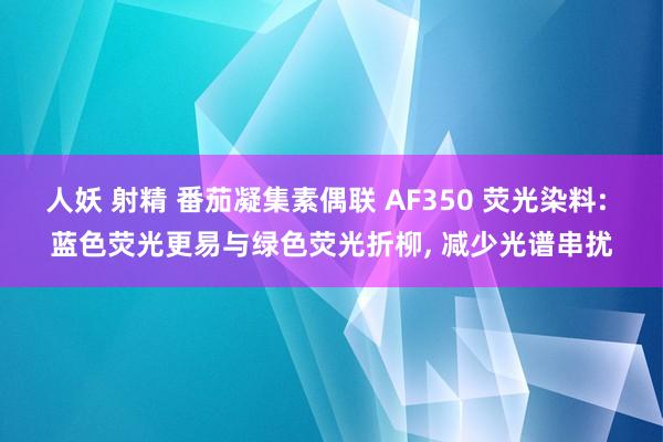 人妖 射精 番茄凝集素偶联 AF350 荧光染料: 蓝色荧光更易与绿色荧光折柳， 减少光谱串扰