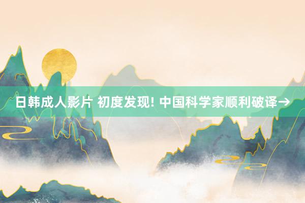日韩成人影片 初度发现! 中国科学家顺利破译→