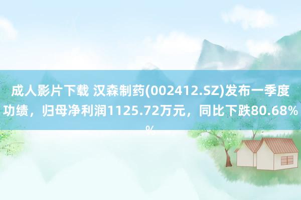 成人影片下载 汉森制药(002412.SZ)发布一季度功绩，归母净利润1125.72万元，同比下跌80.68%