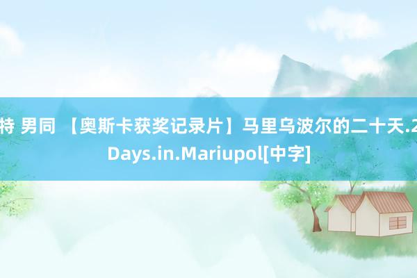 推特 男同 【奥斯卡获奖记录片】马里乌波尔的二十天.20.Days.in.Mariupol[中字]
